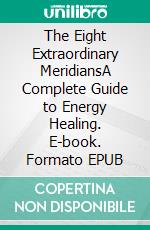 The Eight Extraordinary MeridiansA Complete Guide to Energy Healing. E-book. Formato EPUB ebook