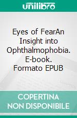 Eyes of FearAn Insight into Ophthalmophobia. E-book. Formato EPUB ebook