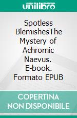 Spotless BlemishesThe Mystery of Achromic Naevus. E-book. Formato EPUB ebook