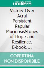 Victory Over Acral Persistent Papular MucinosisStories of Hope and Resilience. E-book. Formato EPUB ebook