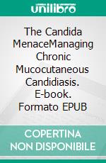 The Candida MenaceManaging Chronic Mucocutaneous Candidiasis. E-book. Formato EPUB ebook