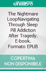The Nightmare LoopNavigating Through Sleep Pill Addiction After Tragedy. E-book. Formato EPUB ebook