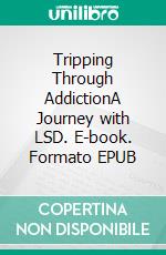 Tripping Through AddictionA Journey with LSD. E-book. Formato EPUB ebook