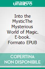 Into the MysticThe Mysterious World of Magic. E-book. Formato EPUB ebook