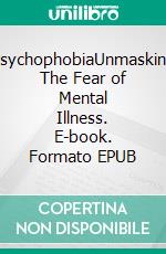PsychophobiaUnmasking The Fear of Mental Illness. E-book. Formato EPUB ebook