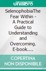 SelenophobiaThe Fear Within - A Practical Guide to Understanding and Overcoming. E-book. Formato EPUB ebook