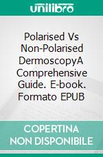 Polarised Vs Non-Polarised DermoscopyA Comprehensive Guide. E-book. Formato EPUB ebook