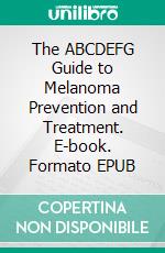 The ABCDEFG Guide to Melanoma Prevention and Treatment. E-book. Formato EPUB ebook