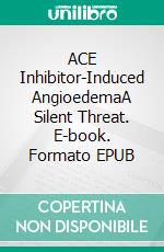 ACE Inhibitor-Induced AngioedemaA Silent Threat. E-book. Formato EPUB ebook
