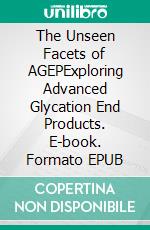 The Unseen Facets of AGEPExploring Advanced Glycation End Products. E-book. Formato EPUB ebook