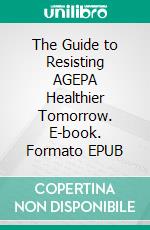 The Guide to Resisting AGEPA Healthier Tomorrow. E-book. Formato EPUB ebook