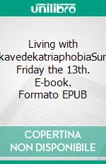 Living with ParaskavedekatriaphobiaSurviving Friday the 13th. E-book. Formato EPUB ebook