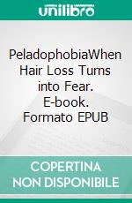 PeladophobiaWhen Hair Loss Turns into Fear. E-book. Formato EPUB ebook