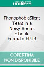 PhonophobiaSilent Tears in a Noisy Room. E-book. Formato EPUB ebook