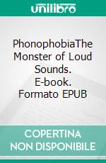 PhonophobiaThe Monster of Loud Sounds. E-book. Formato EPUB ebook