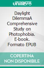 Daylight DilemmaA Comprehensive Study on Photophobia. E-book. Formato EPUB ebook