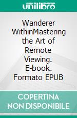 Wanderer WithinMastering the Art of Remote Viewing. E-book. Formato EPUB ebook