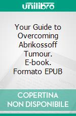 Your Guide to Overcoming Abrikossoff Tumour. E-book. Formato EPUB ebook
