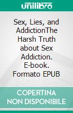 Sex, Lies, and AddictionThe Harsh Truth about Sex Addiction. E-book. Formato EPUB ebook