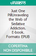 Just One PillUnraveling the Web of Sedative Addiction. E-book. Formato EPUB ebook