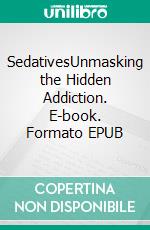 SedativesUnmasking the Hidden Addiction. E-book. Formato EPUB ebook