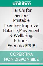 Tai Chi for Seniors Printable ExercisesImprove Balance,Movement & Wellbeing. E-book. Formato EPUB ebook