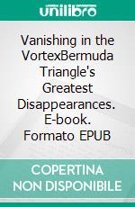 Vanishing in the VortexBermuda Triangle's Greatest Disappearances. E-book. Formato EPUB ebook