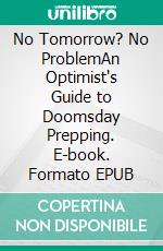 No Tomorrow? No ProblemAn Optimist's Guide to Doomsday Prepping. E-book. Formato EPUB ebook