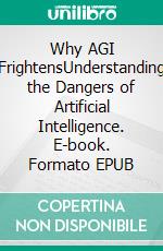 Why AGI FrightensUnderstanding the Dangers of Artificial Intelligence. E-book. Formato EPUB ebook