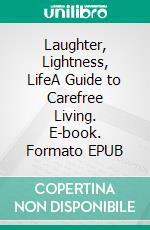Laughter, Lightness, LifeA Guide to Carefree Living. E-book. Formato EPUB ebook
