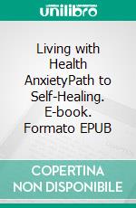 Living with Health AnxietyPath to Self-Healing. E-book. Formato EPUB ebook