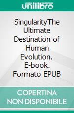 SingularityThe Ultimate Destination of Human Evolution. E-book. Formato EPUB ebook