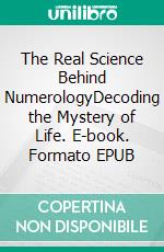 The Real Science Behind NumerologyDecoding the Mystery of Life. E-book. Formato EPUB ebook