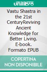 Vastu Shastra in the 21st CenturyReviving Ancient Knowledge for Better Living. E-book. Formato EPUB ebook