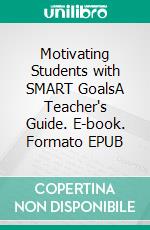 Motivating Students with SMART GoalsA Teacher's Guide. E-book. Formato EPUB ebook