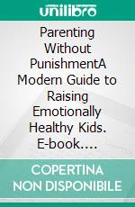 Parenting Without PunishmentA Modern Guide to Raising Emotionally Healthy Kids. E-book. Formato EPUB ebook