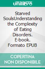 Starved SoulsUnderstanding the Complexity of Eating Disorders. E-book. Formato EPUB ebook