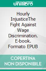 Hourly InjusticeThe Fight Against Wage Discrimination. E-book. Formato EPUB ebook
