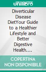 Diverticular Disease DietYour Guide to a Healthier Lifestyle and Better Digestive Health. E-book. Formato EPUB ebook