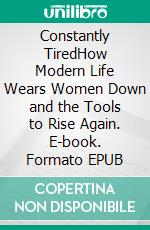 Constantly TiredHow Modern Life Wears Women Down and the Tools to Rise Again. E-book. Formato EPUB ebook