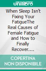 When Sleep Isn’t Fixing Your FatigueThe Real Causes of Female Fatigue and How to Finally Recover. E-book. Formato EPUB ebook