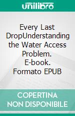 Every Last DropUnderstanding the Water Access Problem. E-book. Formato EPUB ebook