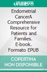 Endometrial CancerA Comprehensive Resource for Patients and Families. E-book. Formato EPUB ebook di Ethan D.