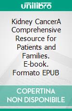 Kidney CancerA Comprehensive Resource for Patients and Families. E-book. Formato EPUB ebook di Ethan D.