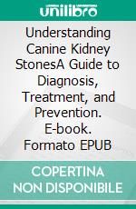 Understanding Canine Kidney StonesA Guide to Diagnosis, Treatment, and Prevention. E-book. Formato EPUB ebook