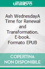 Ash WednesdayA Time for Renewal and Transformation. E-book. Formato EPUB ebook