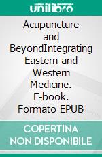 Acupuncture and BeyondIntegrating Eastern and Western Medicine. E-book. Formato EPUB ebook