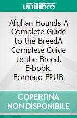 Afghan Hounds  A Complete Guide to the BreedA Complete Guide to the Breed. E-book. Formato EPUB ebook di Ava X. Sinclair