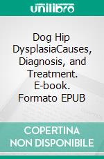 Dog Hip DysplasiaCauses, Diagnosis, and Treatment. E-book. Formato EPUB ebook di Ava X. Sinclair