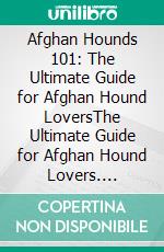 Afghan Hounds 101: The Ultimate Guide for Afghan Hound LoversThe Ultimate Guide for Afghan Hound Lovers. E-book. Formato EPUB ebook